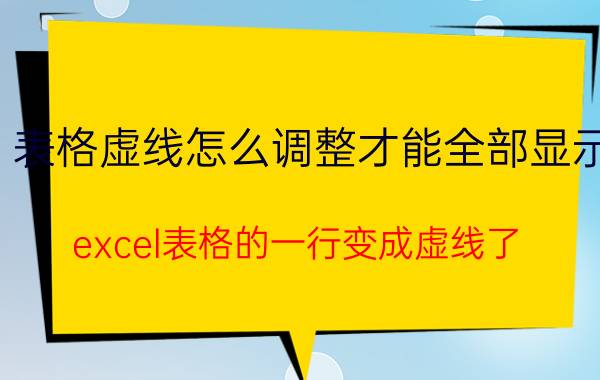 表格虚线怎么调整才能全部显示 excel表格的一行变成虚线了？